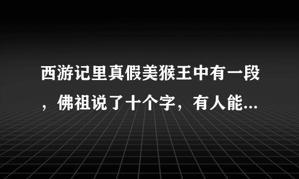 西游记里真假美猴王中有一段，佛祖说了十个字，有人能告诉我吗？
