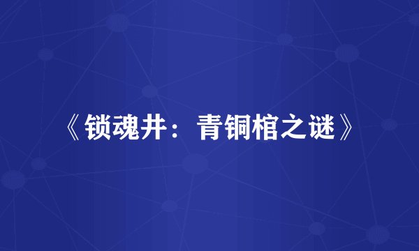 《锁魂井：青铜棺之谜》