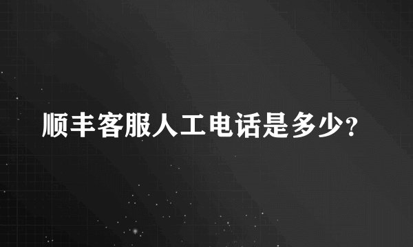 顺丰客服人工电话是多少？