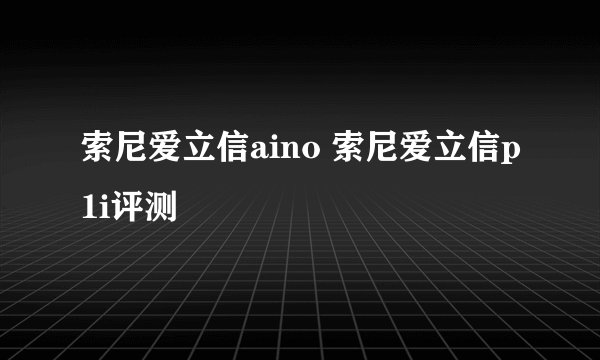 索尼爱立信aino 索尼爱立信p1i评测
