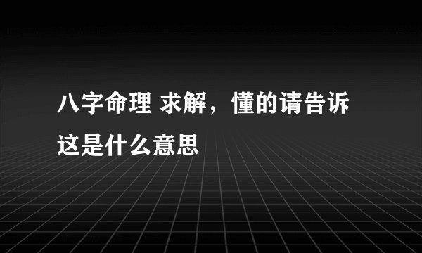 八字命理 求解，懂的请告诉这是什么意思