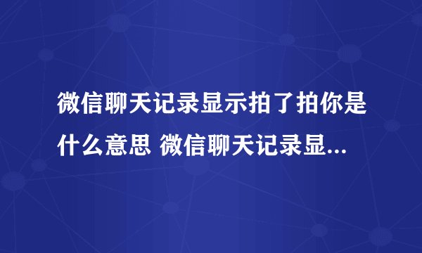 微信聊天记录显示拍了拍你是什么意思 微信聊天记录显示拍了拍你的意思