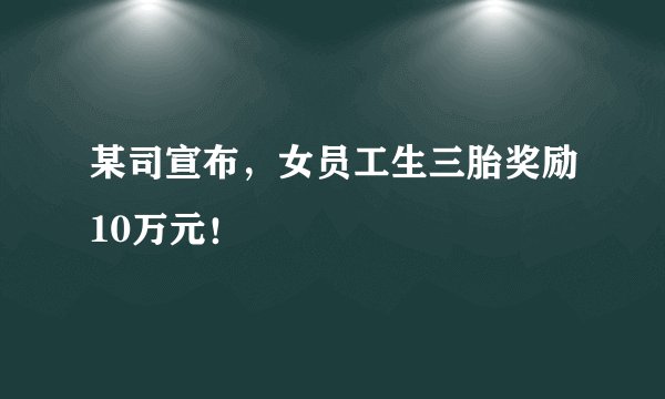 某司宣布，女员工生三胎奖励10万元！