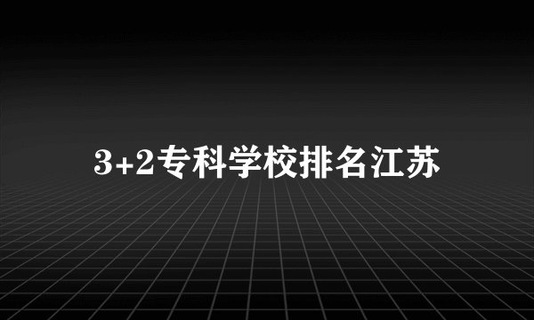 3+2专科学校排名江苏
