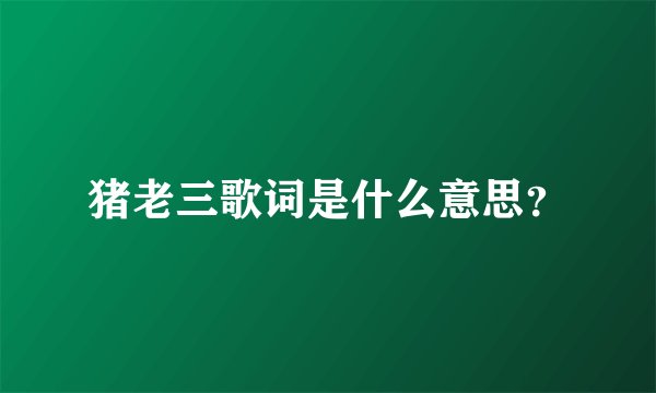 猪老三歌词是什么意思？