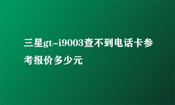三星gt-i9003查不到电话卡参考报价多少元