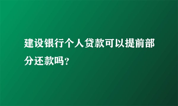建设银行个人贷款可以提前部分还款吗？