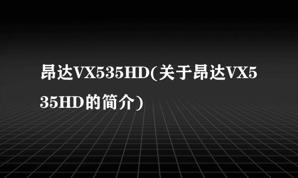 昂达VX535HD(关于昂达VX535HD的简介)