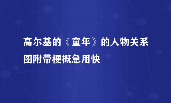 高尔基的《童年》的人物关系图附带梗概急用快