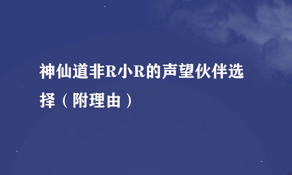 神仙道非R小R的声望伙伴选择（附理由）