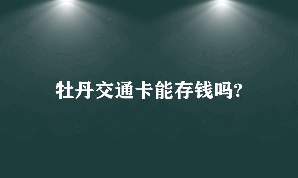 牡丹交通卡能存钱吗?