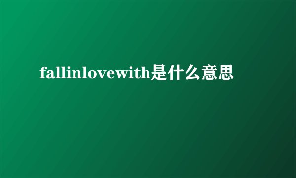 fallinlovewith是什么意思