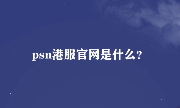 psn港服官网是什么？