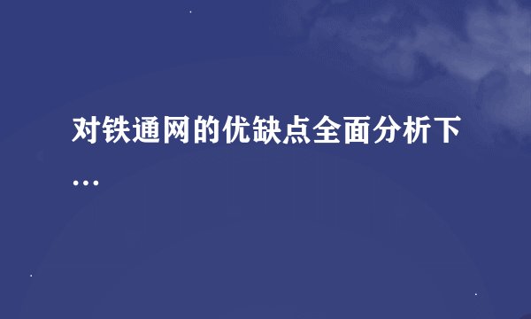 对铁通网的优缺点全面分析下…