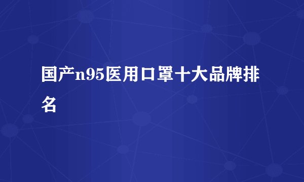 国产n95医用口罩十大品牌排名