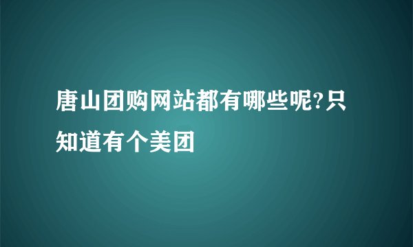 唐山团购网站都有哪些呢?只知道有个美团