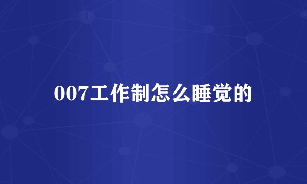 007工作制怎么睡觉的