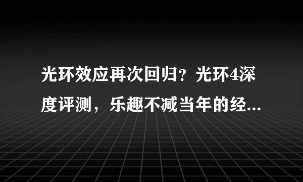 光环效应再次回归？光环4深度评测，乐趣不减当年的经典之作！