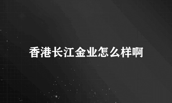 香港长江金业怎么样啊
