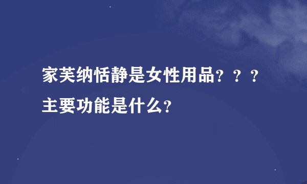 家芙纳恬静是女性用品？？？主要功能是什么？
