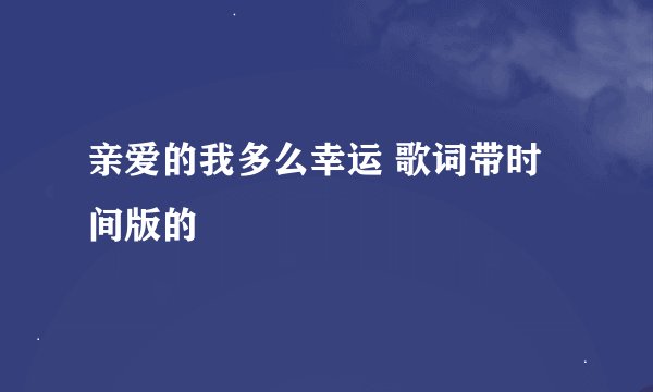亲爱的我多么幸运 歌词带时间版的