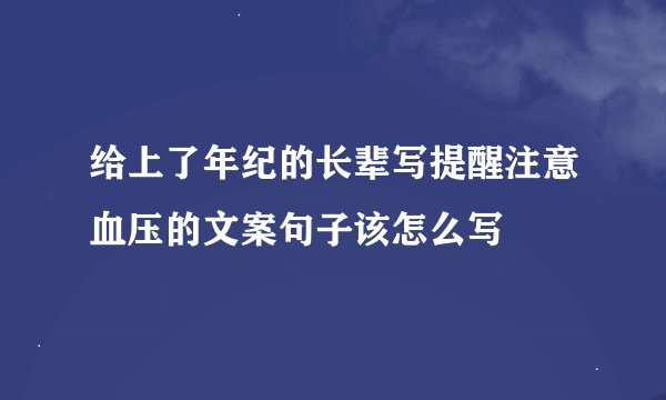 给上了年纪的长辈写提醒注意血压的文案句子该怎么写