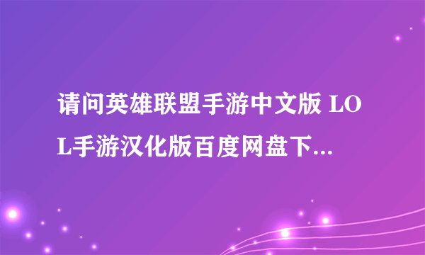 请问英雄联盟手游中文版 LOL手游汉化版百度网盘下载链接有吗