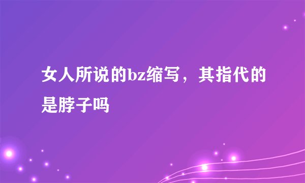 女人所说的bz缩写，其指代的是脖子吗
