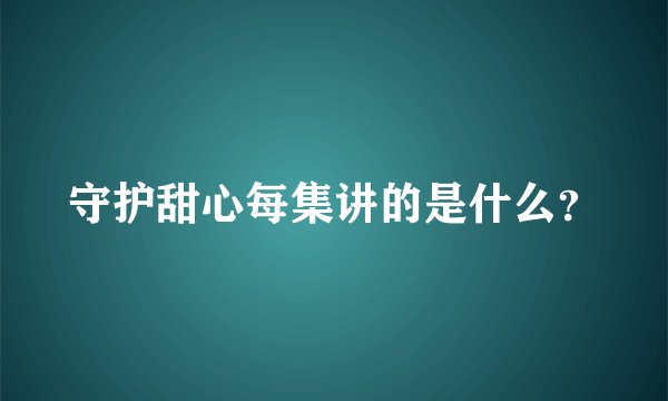 守护甜心每集讲的是什么？