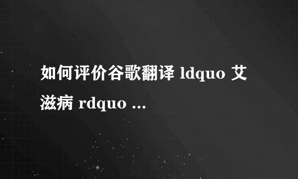 如何评价谷歌翻译 ldquo 艾滋病 rdquo 的结果? - 知乎