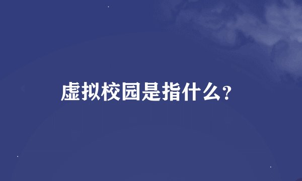 虚拟校园是指什么？