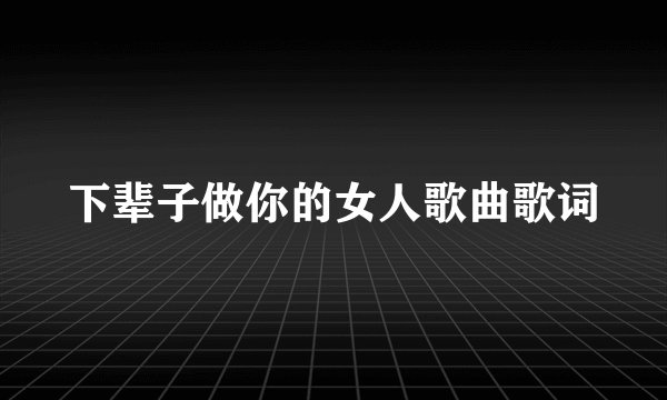 下辈子做你的女人歌曲歌词