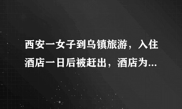 西安一女子到乌镇旅游，入住酒店一日后被赶出，酒店为什么要这么做？