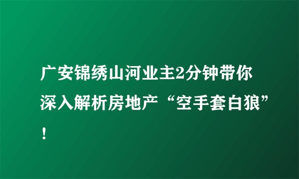 广安锦绣山河业主2分钟带你深入解析房地产“空手套白狼”！