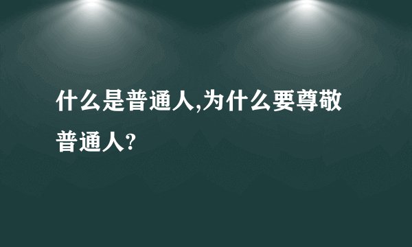 什么是普通人,为什么要尊敬普通人?