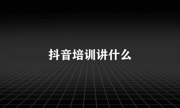抖音培训讲什么