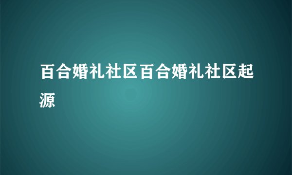 百合婚礼社区百合婚礼社区起源