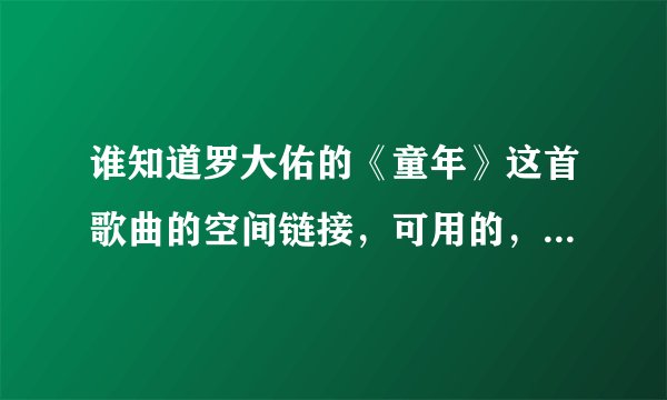 谁知道罗大佑的《童年》这首歌曲的空间链接，可用的，好使的，谢谢