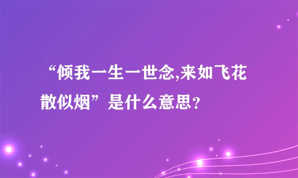 “倾我一生一世念,来如飞花散似烟”是什么意思？