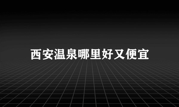 西安温泉哪里好又便宜