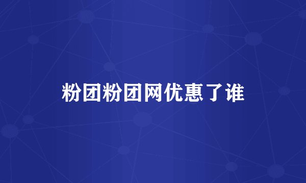 粉团粉团网优惠了谁