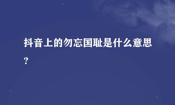 抖音上的勿忘国耻是什么意思？