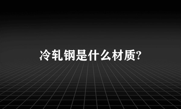 冷轧钢是什么材质?