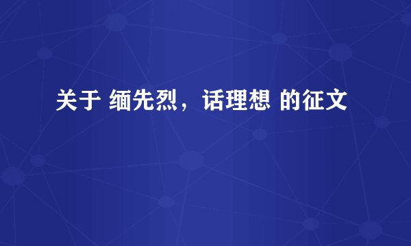 关于 缅先烈，话理想 的征文