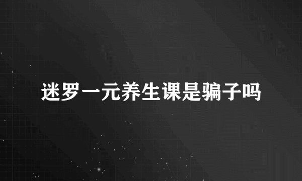 迷罗一元养生课是骗子吗