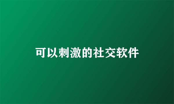 可以刺激的社交软件