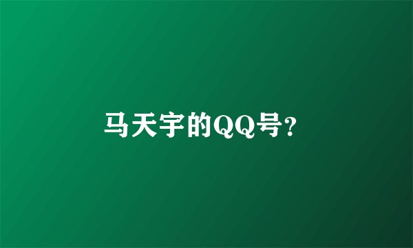 马天宇的QQ号？