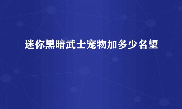 迷你黑暗武士宠物加多少名望