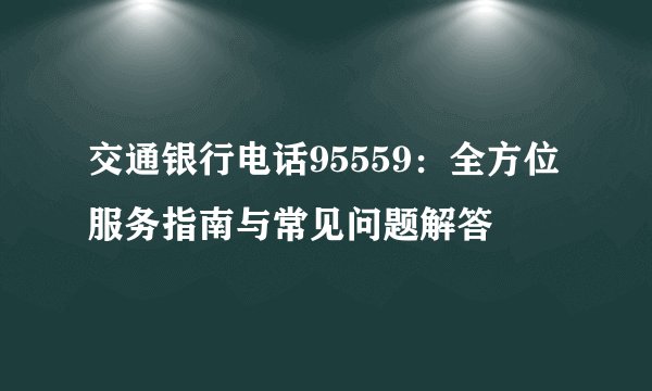 交通银行电话95559：全方位服务指南与常见问题解答