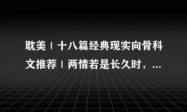 耽美｜十八篇经典现实向骨科文推荐｜两情若是长久时，又岂在朝朝暮暮